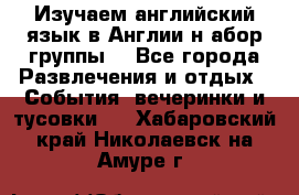 Изучаем английский язык в Англии.н абор группы. - Все города Развлечения и отдых » События, вечеринки и тусовки   . Хабаровский край,Николаевск-на-Амуре г.